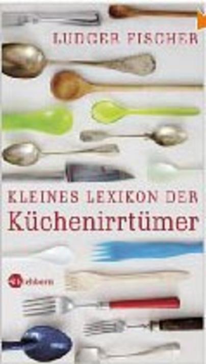 Kleines Lexikon der Küchenirrtümer Kleines Lexikon der Küchenirrtümer