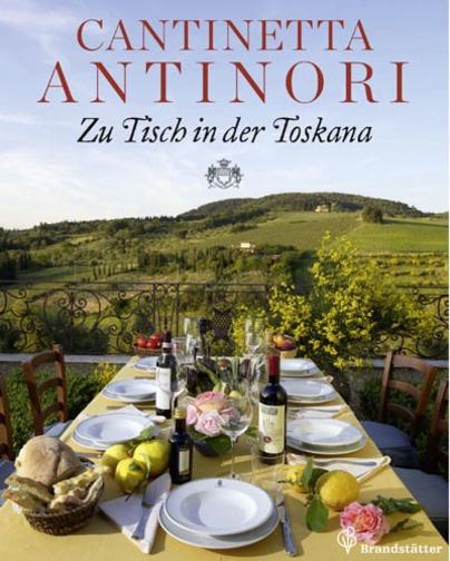 Cantinetta Antinori. Zu Tisch in der Toskana. Authentische Rezepte und Weinempfehlungen Cantinetta Antinori. Zu Tisch in der Toskana. Authentische Rezepte und Weinempfehlungen